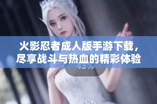 火影忍者成人版手游下载，尽享战斗与热血的精彩体验