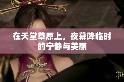 在天堂草原上，夜幕降临时的宁静与美丽