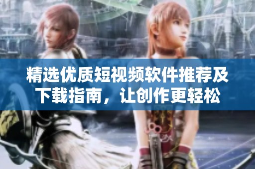 精选优质短视频软件推荐及下载指南，让创作更轻松