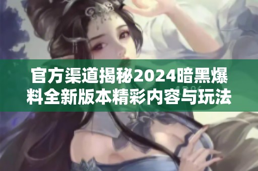 官方渠道揭秘2024暗黑爆料全新版本精彩内容与玩法解析