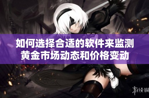 如何选择合适的软件来监测黄金市场动态和价格变动