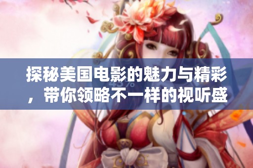 探秘美国电影的魅力与精彩，带你领略不一样的视听盛宴
