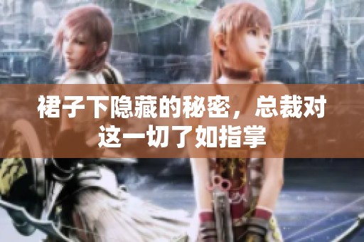 裙子下隐藏的秘密，总裁对这一切了如指掌