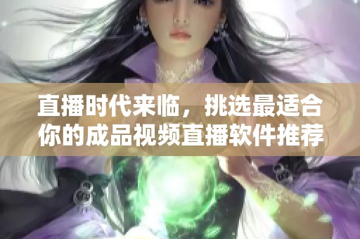 直播时代来临，挑选最适合你的成品视频直播软件推荐