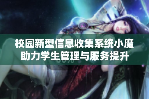 校园新型信息收集系统小魔助力学生管理与服务提升