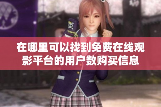 在哪里可以找到免费在线观影平台的用户数购买信息