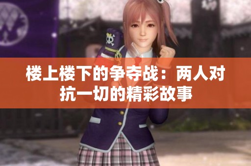 楼上楼下的争夺战：两人对抗一切的精彩故事