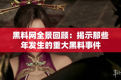 黑料网全景回顾：揭示那些年发生的重大黑料事件