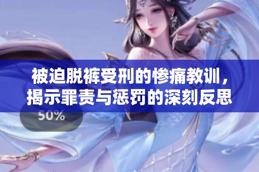 被迫脱裤受刑的惨痛教训，揭示罪责与惩罚的深刻反思
