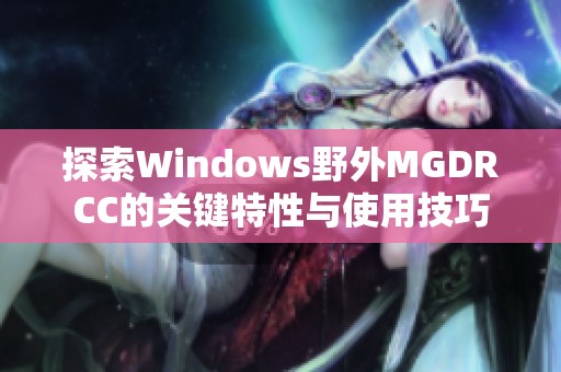 探索Windows野外MGDRCC的关键特性与使用技巧