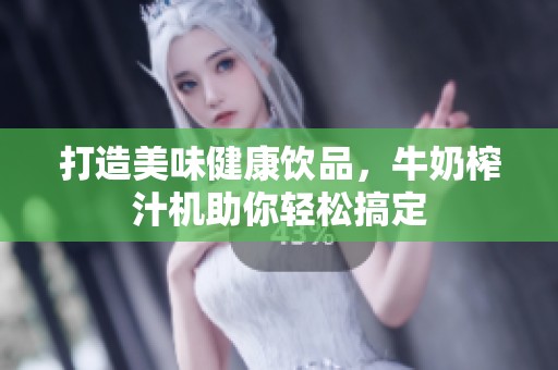 打造美味健康饮品，牛奶榨汁机助你轻松搞定
