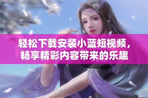 轻松下载安装小蓝短视频，畅享精彩内容带来的乐趣
