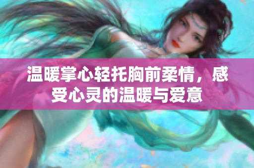 温暖掌心轻托胸前柔情，感受心灵的温暖与爱意