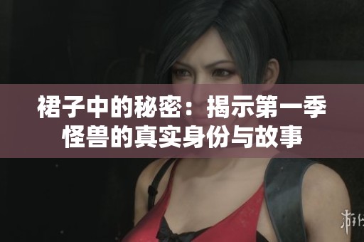 裙子中的秘密：揭示第一季怪兽的真实身份与故事