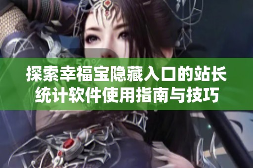 探索幸福宝隐藏入口的站长统计软件使用指南与技巧