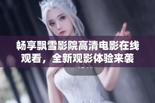畅享飘雪影院高清电影在线观看，全新观影体验来袭