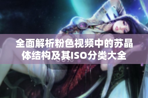 全面解析粉色视频中的苏晶体结构及其ISO分类大全