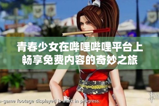 青春少女在哔哩哔哩平台上畅享免费内容的奇妙之旅