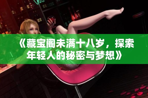 《藏宝阁未满十八岁，探索年轻人的秘密与梦想》