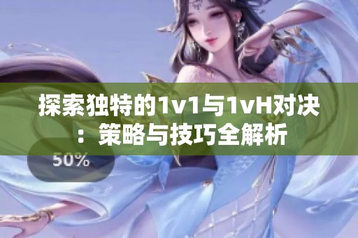 探索独特的1v1与1vH对决：策略与技巧全解析