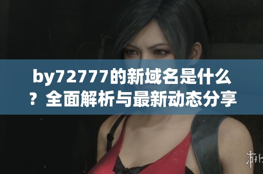 by72777的新域名是什么？全面解析与最新动态分享