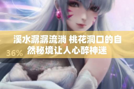 溪水潺潺流淌 桃花洞口的自然秘境让人心醉神迷