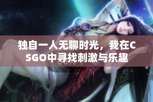 独自一人无聊时光，我在CSGO中寻找刺激与乐趣
