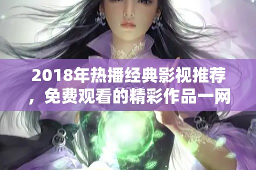 2018年热播经典影视推荐，免费观看的精彩作品一网打尽