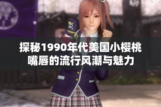 探秘1990年代美国小樱桃嘴唇的流行风潮与魅力