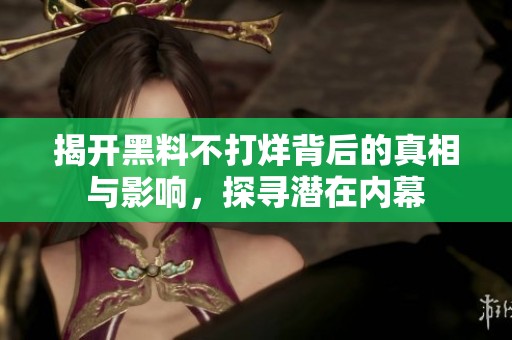 揭开黑料不打烊背后的真相与影响，探寻潜在内幕