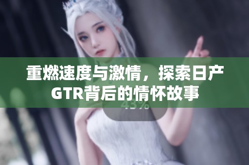 重燃速度与激情，探索日产GTR背后的情怀故事