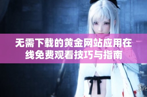 无需下载的黄金网站应用在线免费观看技巧与指南