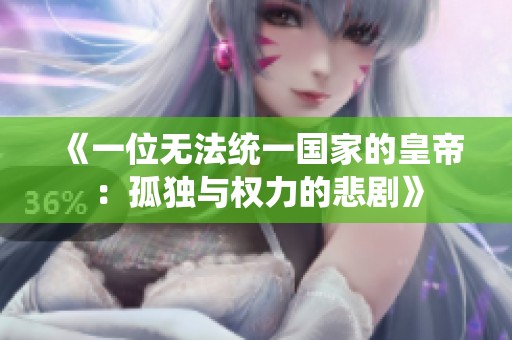 《一位无法统一国家的皇帝：孤独与权力的悲剧》