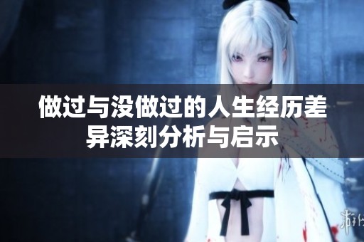 做过与没做过的人生经历差异深刻分析与启示