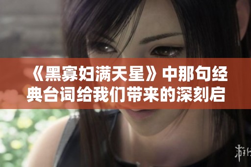 《黑寡妇满天星》中那句经典台词给我们带来的深刻启示