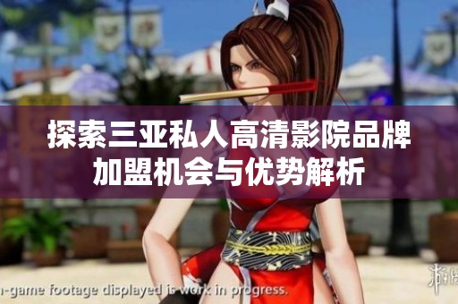 探索三亚私人高清影院品牌加盟机会与优势解析