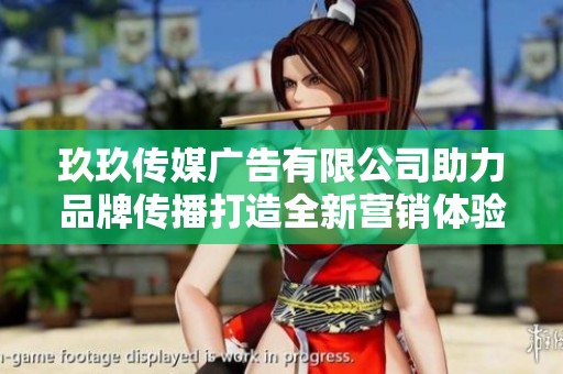 玖玖传媒广告有限公司助力品牌传播打造全新营销体验