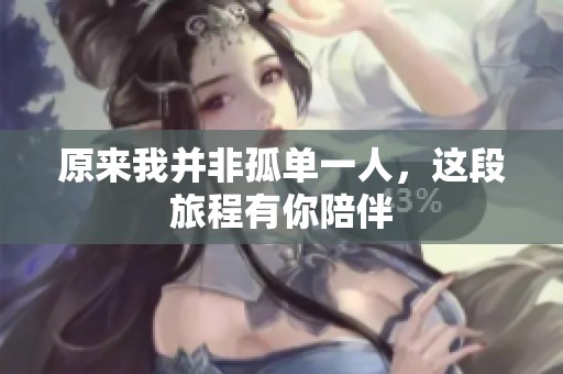 原来我并非孤单一人，这段旅程有你陪伴
