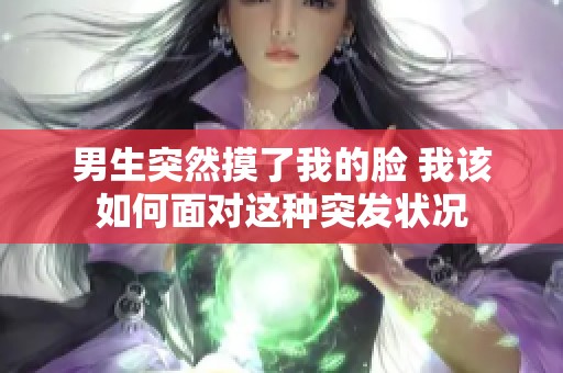男生突然摸了我的脸 我该如何面对这种突发状况