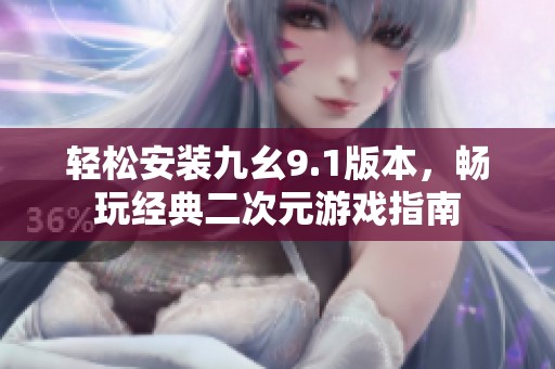 轻松安装九幺9.1版本，畅玩经典二次元游戏指南