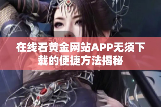 在线看黄金网站APP无须下载的便捷方法揭秘