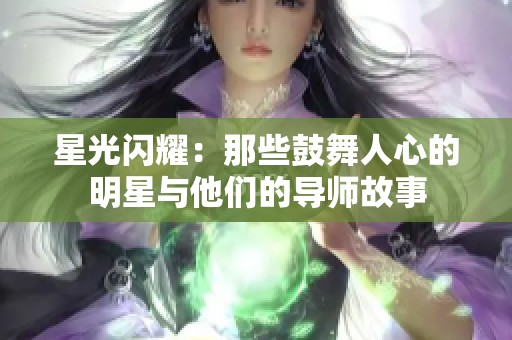星光闪耀：那些鼓舞人心的明星与他们的导师故事