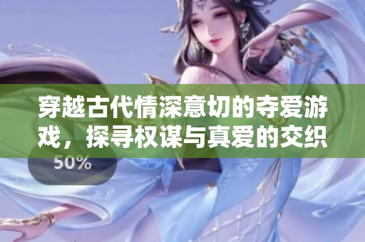 穿越古代情深意切的夺爱游戏，探寻权谋与真爱的交织