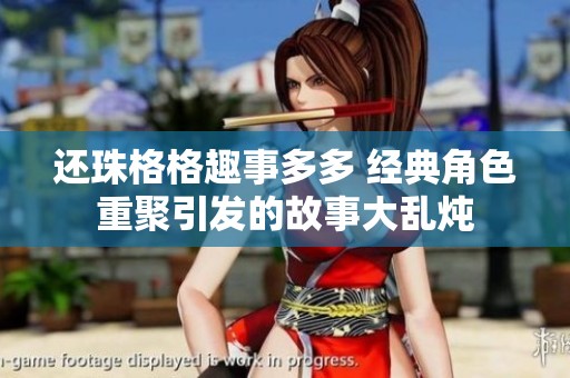 还珠格格趣事多多 经典角色重聚引发的故事大乱炖
