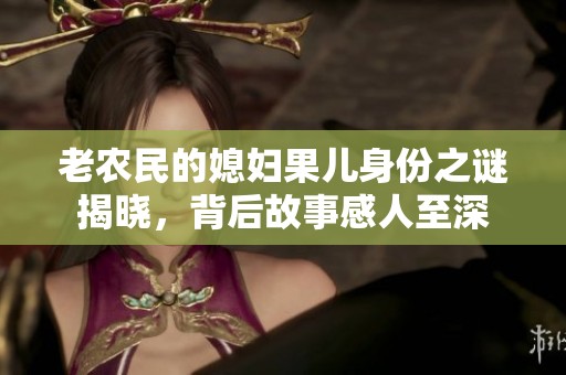老农民的媳妇果儿身份之谜揭晓，背后故事感人至深