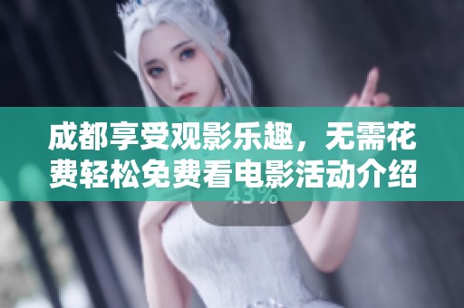 成都享受观影乐趣，无需花费轻松免费看电影活动介绍