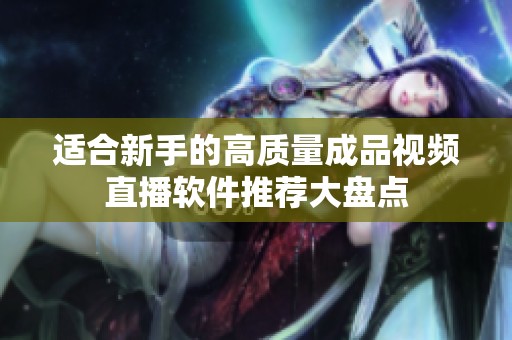 适合新手的高质量成品视频直播软件推荐大盘点