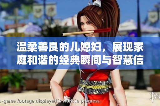 温柔善良的儿媳妇，展现家庭和谐的经典瞬间与智慧信念
