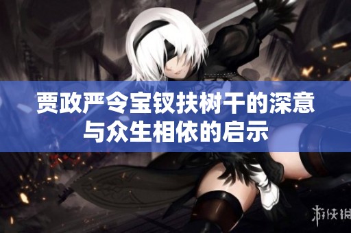 贾政严令宝钗扶树干的深意与众生相依的启示