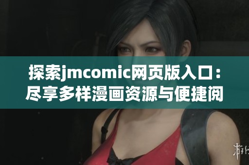 探索jmcomic网页版入口：尽享多样漫画资源与便捷阅读体验